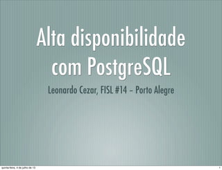 Alta disponibilidade
com PostgreSQL
Leonardo Cezar, FISL #14 – Porto Alegre
1quinta-feira, 4 de julho de 13
 