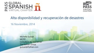 Alta disponibilidad y recuperación de desastres 
16 Noviembre, 2014 
Michelle Gutzait 
MCITP 
Consultora de SQL Server 
The Pythian Group 
gutzait@Pythian.com 
 