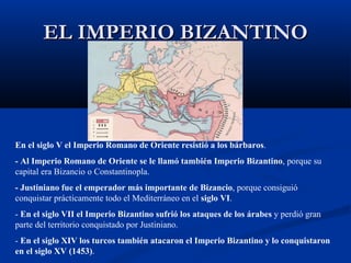 EL IMPERIO BIZANTINO En el siglo V el Imperio Romano de Oriente resistió a los bárbaros .  - Al Imperio Romano de Oriente ...