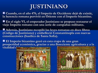 JUSTINIANO <ul><li>Cuando, en el año 476, el Imperio de Occidente dej ó de existir, la herencia romana pervivió en Oriente...
