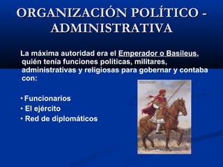 ORGANIZACIÓN POLÍTICO - ADMINISTRATIVA <ul><li>La máxima autoridad era el  Emperador o Basileus , quién tenía funciones po...