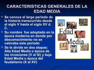 CARACTERISTICAS GENERALES DE LA
               EDAD MEDIA
   Se conoce el largo período de
    la historia transcurrido d...