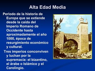 Alta Edad Media
Periodo de la historia de
  Europa que se extiende
  desde la caída del
  Imperio Romano de
  Occidente ha...