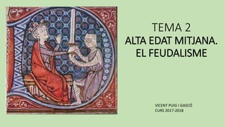 TEMA 2
ALTA EDAT MITJANA.
EL FEUDALISME
VICENT PUIG I GASCÓ
CURS 2017-2018
 