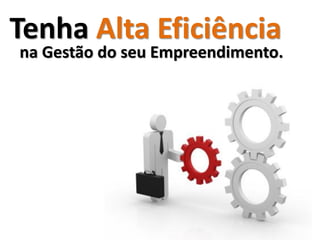 Tenha Alta Eficiência
na Gestão do seu Empreendimento.
 