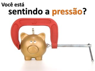 Você está
  sentindo a pressão?
 
