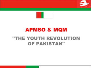 APMSO & MQM
"THE YOUTH REVOLUTION
     OF PAKISTAN"
 