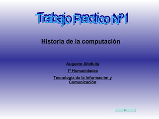 Trabajo Practico Nº1 Historia de la computación Augusto Altafulla 1º Humanidades Tecnología de la Información y Comunicación