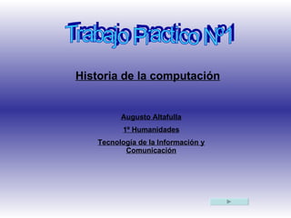 Trabajo Practico Nº1 Historia de la computación Augusto Altafulla 1º Humanidades Tecnología de la Información y Comunicación 