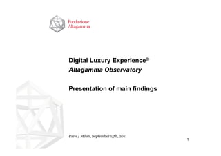 Digital Luxury Experience®
Altagamma Observatory

Presentation of main findings




Paris / Milan, September 15th, 2011
                                      1
 