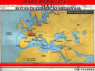 ID A D E M É D IA ( 4 7 6 –
            14 5 3 )
ROTAS DE COMÉRCIO MEDIEVAIS:




                                 TE N S O L A N G E
 
