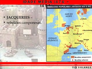 ID A D E M É D IA ( 4 7 6 –
                    14 5 3 )


• JACQUERIES –
• rebeliões camponesas.




                                         TE N S O L A N G E
 