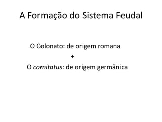 A Formação do Sistema Feudal


  O Colonato: de origem romana
               +
 O comitatus: de origem germânica
 