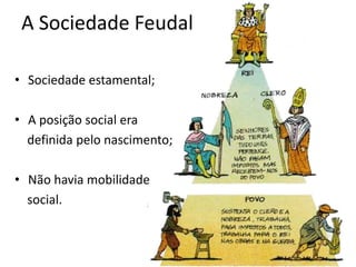 A Sociedade Feudal

• Sociedade estamental;

• A posição social era
  definida pelo nascimento;

• Não havia mobilidade
  social.
 