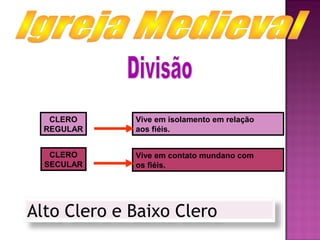CLERO     Vive em isolamento em relação
  REGULAR    aos fiéis.


   CLERO     Vive em contato mundano com
  SECULAR    os fiéis.




Alto Clero e Baixo Clero
 