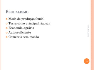FEUDALISMO
 Modo de produção feudal
 Terra como principal riqueza
 Economia agrária
 Autossuficiente
 Comércio sem moeda
11
www.elton.pro.br
 