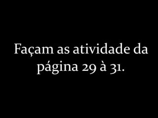 Façam as atividade da
página 29 à 31.
 
