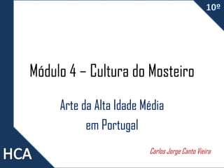 Módulo 4 – Cultura do Mosteiro
Arte da Alta Idade Média
em Portugal
Carlos Jorge Canto Vieira
 