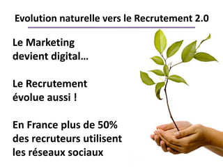 Evolution naturelle vers le Recrutement 2.0

Le Marketing
devient digital…

Le Recrutement
évolue aussi !

En France plus de 50%
des recruteurs utilisent
les réseaux sociaux
 
