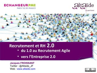 Recrutement et RH  2.0 ,[object Object],[object Object],Jacques FROISSANT Twitter : @Altaide_JF Web :  www.altaide.com   