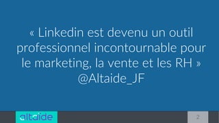 2
« Linkedin est devenu un outil
professionnel incontournable pour
le marketing, la vente et les RH »
@Altaide_JF
 