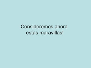 Consideremos ahora
  estas maravillas!
 