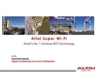 Logistics Applications
(Seaport, Dry port and Airport)
Altai Super Wi-Fi
World’s No. 1 Outdoor Wi-Fi Technology
2018
Industrial Market
Highly Confidential and not for Distribution
 