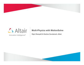Multi-Physics with MotionSolve
                           Rajiv Rampalli & Keshav Sundaresh, Altair
Innovation Intelligence®
 