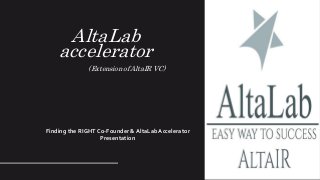 AltaLab
accelerator
(Extension of AltaIR VC)
Finding the RIGHT Co-Founder & AltaLab Accelerator
Presentation
 