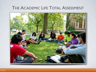 THE ACADEMIC LIFE TOTAL ASSESSMENT




ALTA                                        1
 