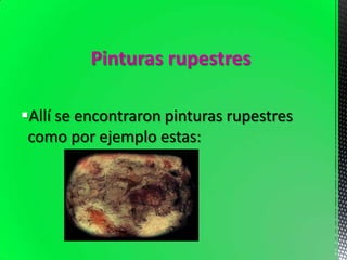 Pinturas rupestres
Allí se encontraron pinturas rupestres
como por ejemplo estas:
