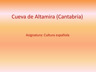 Cueva de Altamira (Cantabria)
Asignatura: Cultura española
 
