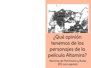 ¿Qué opinión
tenemos de los
personajes de la
película Altamira?
Alumnos de Patrimonio y Rutas
IES Las Lagunas
 