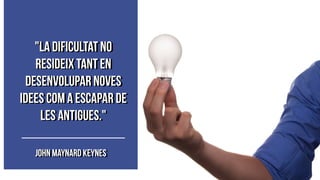 "La dificultat no
resideix tant en
desenvolupar noves
idees com a escapar de
les antigues."
John Maynard Keynes
 