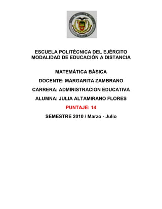2120265-382905<br />ESCUELA POLITÉCNICA DEL EJÉRCITO<br />MODALIDAD DE EDUCACIÓN A DISTANCIA<br />MATEMÁTICA BÁSICA<br />DOCENTE: MARGARITA ZAMBRANO<br />CARRERA: ADMINISTRACION EDUCATIVA<br />ALUMNA: JULIA ALTAMIRANO FLORES<br />PUNTAJE: 14<br />SEMESTRE 2010 / Marzo - Julio<br />ACTIVIDADES DE APRENDIZAJE<br />1.Un científico experto en vida salvaje estima que en cierto año el número de cervatillos machos será casi 1/3 de hembras adultas. Supongamos que nacieron 1131 cervatillos machos, ¿Cuántas hembras hay?<br />Cervatillos machos: <br />Hembras adultas: x<br />Como los cervatillos son de las hembras, las hembras son el triple,           luego 3 (1132) = 3393 hembras adultas verdadero<br />Puntaje   2 <br />2.En una ciudad, un impuesto del 9% se agrega al costo de la gasolina sobre la lectura de la bomba. Supongamos que un conductor pide $10,00 de gasolina regular. El asistente llena el tanque hasta que la bomba marca $9,10 y cobra al conductor $10,00. Algo está mal. Utilizar el álgebra para corregir el error.<br />El 9 % debe agregar al costo, por lo que debe pagar el conductor:<br /> $10,00 + 10,00 (0,09)= $ 10,90. El despachador no está añadido el 9 % al costo total. No utiliza el valor que marca la bomba + el 9%<br />Puntaje 0<br />3.Yoko tiene el doble de dinero que Tere y el triple que Lucy. Si Yoko prestara $14 a Tere y $ 35 a Lucy, las tres quedarían con igual cantidad. ¿Cuánto dinero tiene cada una?<br />Suposición:Yoko: 2x2x-14-35Tere: xX+14Lucy: <br />2x-49=x+14; x=63<br />Tere: 63  Bien<br />Yoko: 126 Bien<br />Lucy: 84  mal<br />Puntaje 1,75<br />4.Resuelva los 7 últimos ejercicios pares de la parte A de la página 126 y 7 ejercicios últimos de la parte A de la página 132<br />Página 126:<br />44.   <br />42.   <br />40.   simplifique<br />38.   ;   ; <br />       <br />36.  S-10=-3.1;   S=-3.1+10;   S= 6,4 mal<br />34.  S +8.1=10;   S=10-8.1;   S=1.9<br />32. 3.6=m+1;   m+1=3.6;   m=3.6-1;   m=2.6<br />Página 132:<br />36. mal<br />35. <br />34. <br />33. <br />32. <br />31. <br />30. <br />Puntaje 1,75<br />ACTIVIDADES DE APRENDIZAJE<br />5.Resuelva los ejercicios descritos en “Conexiones: Geometría” de la página 139 del texto guía<br />1. un rectángulo con perímetro de 36 pulgadas.<br />36= x+x+2x+3+2x+3<br />x36= 6x+6 ; 6x=36-6<br />6x=30  <br />2x+3 reemplazando x tenemos 13<br />2. un cuadrado con perímetro de 36 pies.<br />P=<br />3x-236 pies = (3x-2)<br />36=12x-8; 12x-8=36<br />                                12x=44     bien<br />Puntaje  1,5<br />6a.Escriba una fórmula para el área de la figura<br />------área total: <br />área de hueco: <br />área figura:  bien<br />6b.El perímetro de un rectángulo es 310 m. La longitud x es 25 m mayor que el ancho. ¿Cuál es el largo y ancho del rectángulo?<br />566420231775P= 2x + 2y = 310 <br />310 = 2(y+25)+2y<br />310 = 2y + 50 + 2y<br />260 = 4y; y = 65 m en  bien<br />2x + 2 (65) = 310; 2x = 310-130<br />2x = 180; x=90 m bien<br />Puntaje 2<br />ACTIVIDADES DE APRENDIZAJE<br />Halle los valores de p  y   x en las igualdades dadas<br />7a.2p+4=7p+2 ; 2p + 8 = 7p +2<br />2p – 7p = 2 - 8<br />5 p = - 6<br />P = bien<br />7b.7x+32-9x-84=6 <br />2 (7x + 3) – (9x – 8)= 24; 14x + 6 – 9x + 8 = 24<br />5x = 24 - 14<br />5x = 10<br /> bien<br />Puntaje 2 <br />8.En una ciudad, un impuesto del 9% se agrega al costo de la gasolina sobre la lectura de la bomba. Suponga que un conductor pide $10,00 de gasolina regular. El asistente llena el tanque hasta que la bomba marca $9,10 y cobra al conductor $10,00. Algo está mal. Utilice el pensamiento matemático y el álgebra para corregir el error. ¿Cuánto debía pagar?<br />El error es que se debe pagar el 9 % sobre el valor de la compra de la gasolina. Por lo que debería pagar:<br />10,00 + 10,00 (0,09)= $10.90 mal<br />Puntaje 0<br />ACTIVIDADES DE APRENDIZAJE<br />9a.Lucía observa que su perfume favorito tiene una etiqueta que dice: Precio $ 86, 10% de descuento más IVA. ¿Cuánto debe pagar por el perfume? Si el precio normal es $86 más IVA, ¿Cuánto ahorrará si decide comprarlo?<br />Debe pagar $86 – 86 (0,10) = $77,4 más IVA. Ahorrara: $8,6 falta + IVA<br />9b.En 1974, la razón entre las especies de insectos descritos hasta entonces y el total de ellos era . Si entonces se tenía la descripción de 950 000 especie, ¿Cuál era el total de especies de insectos?<br /> BIEN <br />Puntaje 1<br />10.Los camarones contienen 24,7% de proteína (por peso) y el arroz frito contiene 2,6% de proteína (por peso). ¿Cuántos gramos de camarones y de arroz frito es necesario mezclar para obtener 1145 gramos de una mezcla que contenga 67 gramos de proteína?<br />% proteína(por peso)Camarones:X24.7 %0.247 XArroz frito:1145-X2.6 %0.026 (1145-X)<br />0,247 X + 0,026 (1145-X) = 67<br />0,247 X + 29,77 – 0,026 X = 67<br />0.221 X = 37,23<br />X = 168,46 g camarones<br />976,54 g arroz frito<br />Puntaje 2<br />
