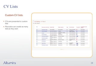 CV Lists

  Custom CV lists

§ CVs are presented in custom
  lists
§ Recruters can create as many
  lists as they wish




                                 19
 