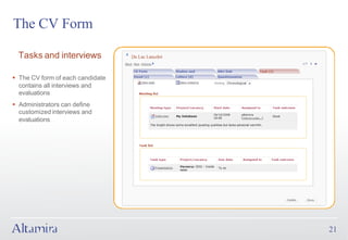 The CV Form

  Tasks and interviews

§ The CV form of each candidate
  contains all interviews and
  evaluations
§ Administrators can define
  customized interviews and
  evaluations




                                  21
 
