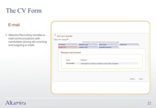 The CV Form

  E-mail

§ Altamira Recruiting handles e-
  mail communications with
  candidates storing all incoming
  and outgoing e-mails




                                    22
 