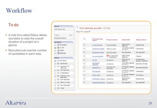 Workflow

  To do

§ A side box called Status allows
  recruiters to view the overall
  situation of a project at a
  glance
§ Recruiters can see the number
  of candidates in each step




                                    28
 