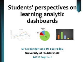 Students’ perspectives on
learning analytic
dashboards
Dr Liz Bennett and Dr Sue Folley
University of Huddersfield
ALT-C Sept 2017
 