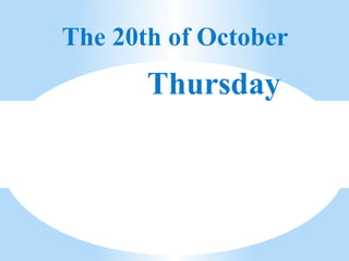 The 20th of October
       Thursday
 