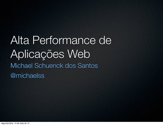 Alta Performance de
          Aplicações Web
          Michael Schuenck dos Santos
          @michaelss




segunda-feira, 14 de maio de 12
 