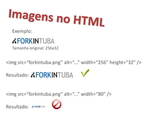 Exemplo:


  Tamanho original: 256x32


<img src=“forkintuba.png” alt=“...” width=“256” height=“32” />

Resultado:


<img src=“forkintuba.png” alt=“...” width=“80” />

Resultado:
 