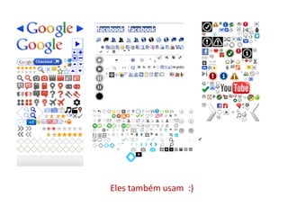 Eles também usam :)
 