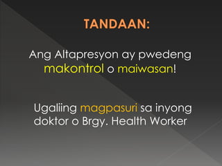 Ang Altapresyon ay pwedeng
makontrol o maiwasan!
Ugaliing magpasuri sa inyong
doktor o Brgy. Health Worker
 