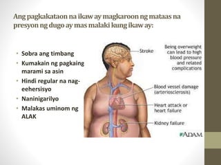 Angpagkakataonnaikawaymagkaroonngmataasna
presyonngdugoaymasmalakikungikaway:
• Sobra ang timbang
• Kumakain ng pagkaing
marami sa asin
• Hindi regular na nag-
eehersisyo
• Naninigarilyo
• Malakas uminom ng
ALAK
 