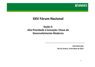 LIVRO VERDE DO ETANOL 
1 
XXV Fórum Nacional 
Seção II: 
Alta Prioridade à Inovação: Chave do 
Desenvolvimento Moderno 
Julio Ramundo 
Rio de Janeiro, 14 de Maio de 2013 
 