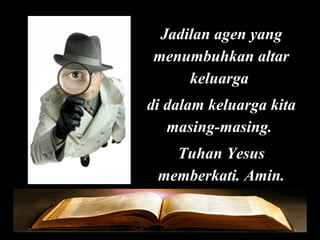 Jadilan agen yang
menumbuhkan altar
keluarga
di dalam keluarga kita
masing-masing.
Tuhan Yesus
memberkati. Amin.

 