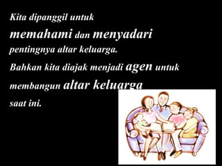Kita dipanggil untuk

memahami dan menyadari
pentingnya altar keluarga.
Bahkan kita diajak menjadi agen untuk
membangun altar
saat ini.

keluarga

 