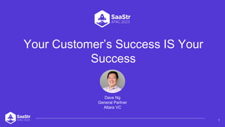 Your Customer’s Success IS Your
Success
1
Dave Ng
General Partner
Altara VC
 